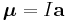 \boldsymbol{\mu}=I \mathbf{a}