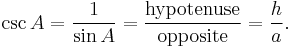 \csc A = \frac {1}{\sin A} = \frac {\textrm{hypotenuse}} {\textrm{opposite}} = \frac {h} {a}. 