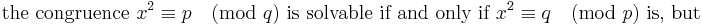 
\mbox{the congruence }x^2 \equiv p \pmod q \mbox{ is solvable if and only if }x^2 \equiv q \pmod p
\mbox{ is, but} 
