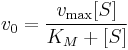  
\begin{align} 
v_0 &= \frac{ v_\max {[}S{]}}{K_M + {[}S{]}} 
\end{align}
