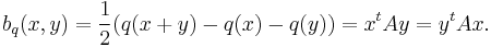  b_q(x,y)=\frac{1}{2}(q(x+y)-q(x)-q(y)) = x^{t}Ay = y^{t}Ax. 