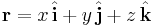 \mathbf{r} = x\,  \hat {\mathbf{i}} + y \,  \hat {\mathbf{j}} + z \,  \hat {\mathbf{ k}} \, \!