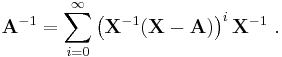 \mathbf A^{-1} = \sum_{i = 0}^\infty \left(\mathbf X^{-1} (\mathbf X - \mathbf A)\right)^i \mathbf X^{-1}~.