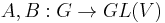  A,B�: G \rightarrow GL(V)