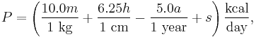 P = \left ( \frac {10.0 m} {1 ~ \mbox {kg}} + \frac {6.25 h} {1 ~ \mbox {cm}} - \frac {5.0 a} {1 ~ \mbox {year}} + s \right ) \frac {\mbox {kcal}} {\mbox {day}},