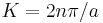 \, K = 2n\pi/a