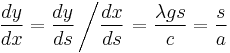 \frac{dy}{dx} = \frac{dy}{ds}\left/\frac{dx}{ds}\right. = \frac{\lambda g s}{c} = \frac{s}{a}