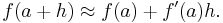 f(a+h) \approx f(a) + f'(a)h.