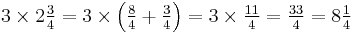 \textstyle{3 \times 2{3 \over 4} = 3 \times \left ({{8 \over 4} + {3 \over 4}} \right ) = 3 \times {11 \over 4} = {33 \over 4} = 8{1 \over 4}}\,\!