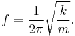 f = {1 \over 2 \pi} \sqrt{k \over m}.