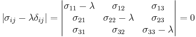 \left|\sigma_{ij}- \lambda\delta_{ij} \right|=\begin{vmatrix}
\sigma_{11} - \lambda & \sigma_{12} & \sigma_{13} \\
\sigma_{21} & \sigma_{22} - \lambda & \sigma_{23} \\
\sigma_{31}& \sigma_{32} & \sigma_{33} - \lambda  \\
\end{vmatrix}=0\,\!