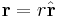 \mathbf{r} = r \hat{\mathbf{r}} 