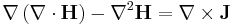 \nabla \left( \nabla \cdot \mathbf{H} \right) - \nabla^2\mathbf{H} = \nabla \times \mathbf{J}