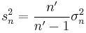 s^2_n = \frac{n'}{n'-1}\sigma^2_n\,