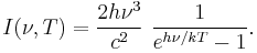 I(\nu,T) = \frac{2 h\nu^3 }{c^2}~\frac{1}{e^{h\nu/kT}-1}.