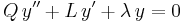 {Q}\,y'' + {L}\,y' + {\lambda}\,y = 0\,