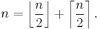 n= \left\lfloor \frac{n}{2}\right \rfloor + \left\lceil\frac{n}{2}\right \rceil.