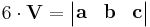    6 \cdot \mathbf{V} =\begin{vmatrix}
\mathbf{a} & \mathbf{b} & \mathbf{c}
\end{vmatrix} 