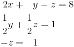 \begin{alignat}{7}
2x &&\; + \;&& y             &&\; - \;&& z  &&\; = \;&& 8 &  \\
\frac{1}{2}y            &&\; + \;&& \frac{1}{2}z &&\; = \;&& 1 & \\
-z  &&\; = \;&& 1 &  
\end{alignat}