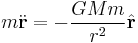  m\ddot\mathbf{r} = -\frac{G M m}{r^2} \hat{\mathbf{r}}