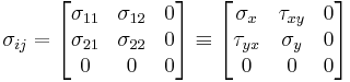 \sigma_{ij} = \begin{bmatrix}
\sigma_{11} & \sigma_{12} & 0 \\
\sigma_{21} & \sigma_{22} & 0 \\
0      &     0       & 0
\end{bmatrix} \equiv \begin{bmatrix}
\sigma_{x} & \tau_{xy} & 0 \\
\tau_{yx} & \sigma_{y} & 0 \\
0      &     0       & 0
\end{bmatrix}\,\!