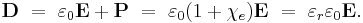 
\mathbf{D} \ = \ \varepsilon_0\mathbf{E} + \mathbf{P} \ = \ \varepsilon_0 (1+\chi_e) \mathbf{E} \ = \ \varepsilon_r \varepsilon_0 \mathbf{E}.
