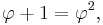 \varphi + 1 = \varphi^2,