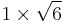 1 \times \sqrt{6}