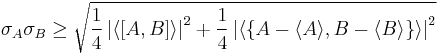 \sigma_A \sigma_B \geq \sqrt{ \frac{1}{4}\left|\left\langle\left[{A},{B}\right]\right\rangle\right|^2
+{1\over 4} \left|\left\langle\left\{ A-\langle A\rangle,B-\langle B\rangle \right\} \right\rangle \right|^2}