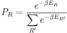 P_R = \frac { e^{-\beta E_R} } 
 { \displaystyle \sum_{R'} e^{-\beta E_{R'}} } 