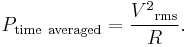 P_{\rm time~averaged} = \frac{{V^2}_{\rm rms}}{R}.