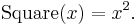 \operatorname{Square}(x) = x^2 . \,\!