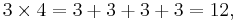 3 \times 4 = 3 + 3 + 3 + 3 = 12,\!\,