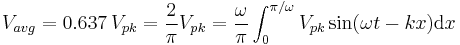  V_{avg} = 0.637\,V_{pk} = \frac{2}{\pi} V_{pk} = \frac{\omega}{\pi}\int_0^{\pi/\omega} V_{pk} \sin(\omega t - k x) {\rm{d}}x \!\ 