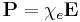 \mathbf{P} = \chi_e \mathbf{E}