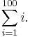 \sum_{i=1}^{100}i.