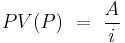 PV(P) \ = \ { A \over i } 