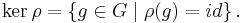 \ker \rho = \left\{g \in G \mid \rho(g) = id\right\} \,\!.