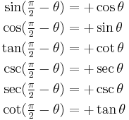 
\begin{align}
\sin(\tfrac{\pi}{2} - \theta) &= +\cos \theta \\
\cos(\tfrac{\pi}{2} - \theta) &= +\sin \theta \\
\tan(\tfrac{\pi}{2} - \theta) &= +\cot \theta \\
\csc(\tfrac{\pi}{2} - \theta) &= +\sec \theta \\
\sec(\tfrac{\pi}{2} - \theta) &= +\csc \theta \\
\cot(\tfrac{\pi}{2} - \theta) &= +\tan \theta
\end{align}
