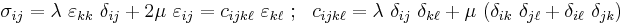 
   \sigma_{ij} = \lambda~\varepsilon_{kk}~\delta_{ij} + 2\mu~\varepsilon_{ij} = c_{ijk\ell}~\varepsilon_{k\ell} ~;~~ c_{ijk\ell} = \lambda~\delta_{ij}~\delta_{k\ell} + \mu~(\delta_{ik}~\delta_{j\ell} + \delta_{i\ell}~\delta_{jk})
 