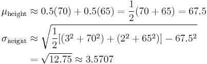 
\begin{align}
    \mu_\text{height} &\approx 0.5(70) + 0.5(65) = \frac{1}{2}(70+65) = 67.5 \\
 \sigma_\text{height} &\approx \sqrt{ \frac{1}{2}[(3^2 + 70^2) + (2^2 + 65^2)] - 67.5^2 } \\
                      &= \sqrt{12.75} \approx 3.5707
\end{align}
