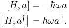 \begin{align}
\left[ H, a \right]         &= - \hbar \omega a \\
\left[ H, a^\dagger \right] &=   \hbar \omega a^\dagger \, .
\end{align}