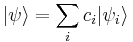 |\psi \rangle = \sum_{i} c_i | \psi_i \rangle