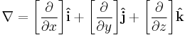 \nabla = \bigg[{\frac{\partial}{\partial x}} \bigg] \mathbf{\hat{i}} + \bigg[{\frac{\partial}{\partial y}}\bigg] \mathbf{\hat{j}} + \bigg[{\frac{\partial}{\partial z}}\bigg] \mathbf{\hat{k}}