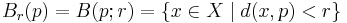 B_r(p) = B(p;r) = \{ x \in X \mid d(x,p) < r \}