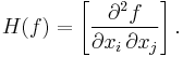 H(f) = \left [\frac {\partial^2f}{\partial x_i \, \partial x_j} \right ].