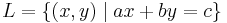 L=\{(x,y)\mid ax+by=c\} \,