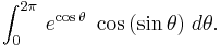 \,\int_0^{2\pi}\,e^{\cos\theta}\;\cos\,(\sin\theta)\;d\theta.\,