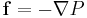 \mathbf{f} = - \nabla P 