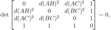  \det \begin{bmatrix} 
       0 & d(AB)^2 & d(AC)^2 & 1 \\
 d(AB)^2 &    0    & d(BC)^2 & 1 \\
 d(AC)^2 & d(BC)^2 &       0 & 1 \\
       1 &       1 &       1 & 0
\end{bmatrix} = 0, 